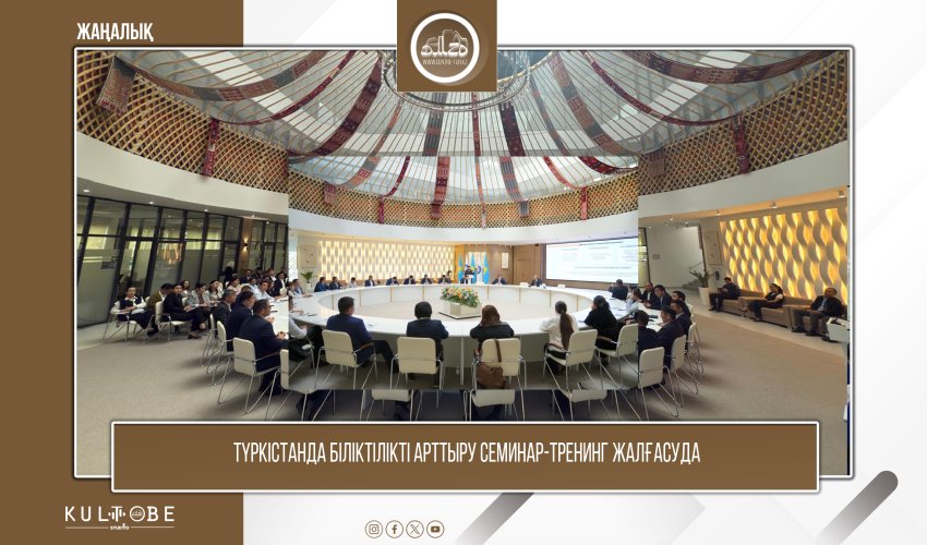 ТҮРКІСТАНДА БІЛІКТІЛІКТІ АРТТЫРУ СЕМИНАР-ТРЕНИНГ ЖАЛҒАСУДА