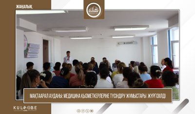МАҚТААРАЛ АУДАНЫ: МЕДИЦИНА ҚЫЗМЕТКЕРЛЕРІНЕ ТҮСІНДІРУ ЖҰМЫСТАРЫ ЖҮРГІЗІЛДІ