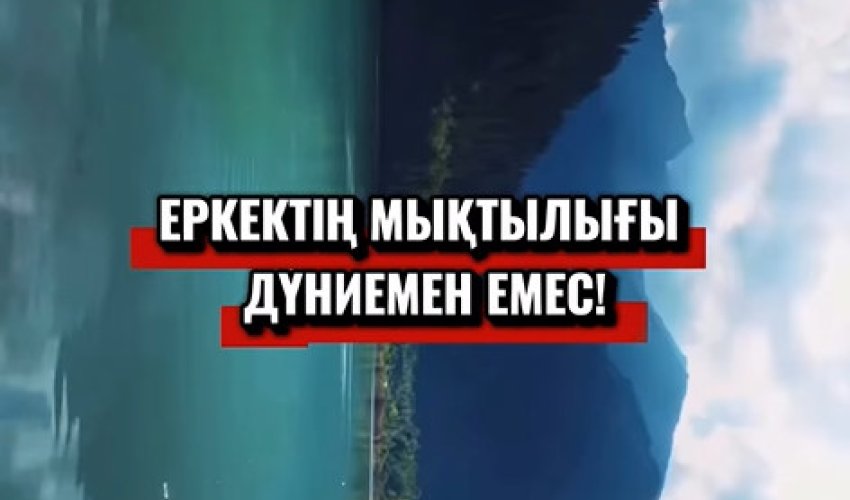 Еркектің мықтылығы дүниемен емес!
