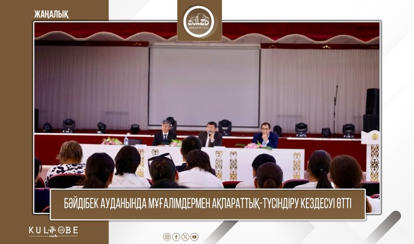 БӘЙДІБЕК АУДАНЫНДА МҰҒАЛІМДЕРМЕН АҚПАРАТТЫҚ-ТҮСІНДІРУ КЕЗДЕСУІ ӨТТІ