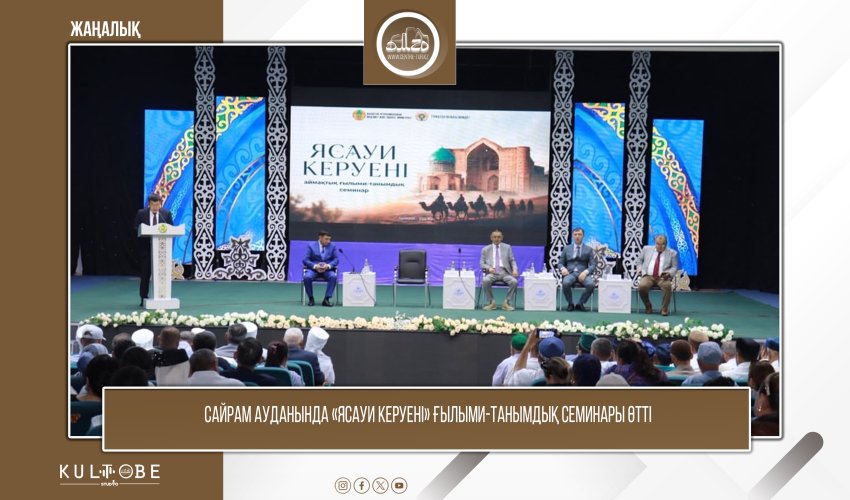 САЙРАМ АУДАНЫНДА «ЯСАУИ КЕРУЕНІ» ҒЫЛЫМИ-ТАНЫМДЫҚ СЕМИНАРЫ ӨТТІ