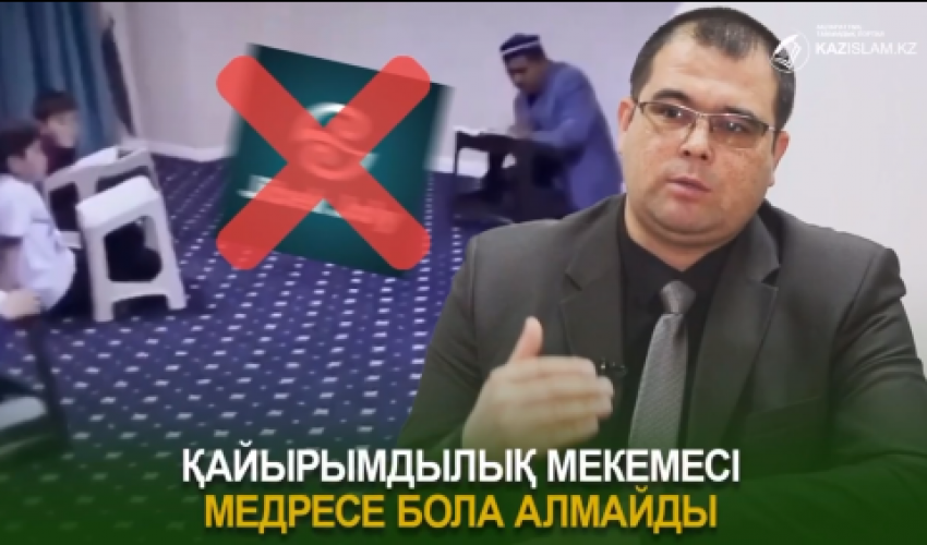 ҚАЙЫРЫМДЫЛЫҚ МЕКЕМЕСІ МЕДРЕСЕ БОЛА АЛМАЙДЫ