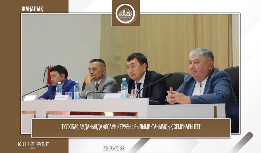 ТҮЛКІБАС АУДАНЫНДА «ЯСАУИ КЕРУЕНІ» ҒЫЛЫМИ-ТАНЫМДЫҚ СЕМИНАРЫ ӨТТІ