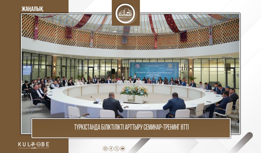 ТҮРКІСТАНДА БІЛІКТІЛІКТІ АРТТЫРУ СЕМИНАР-ТРЕНИНГ ӨТТІ