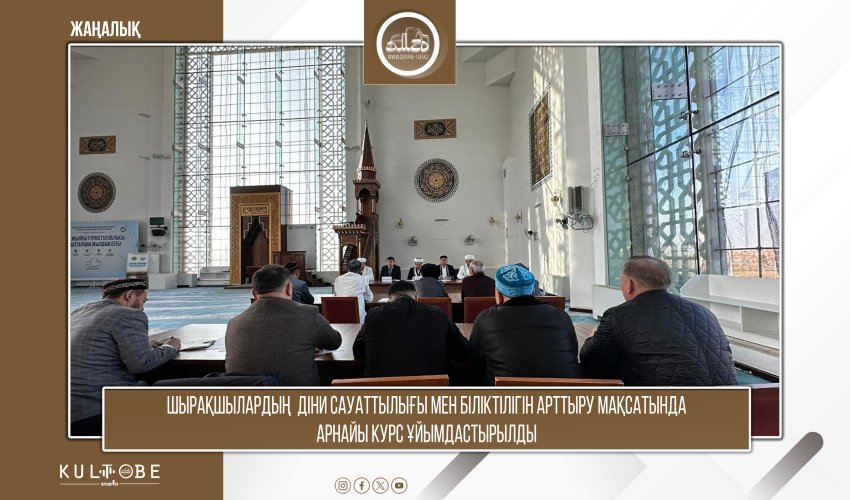 ШЫРАҚШЫЛАРДЫҢ  ДІНИ САУАТТЫЛЫҒЫ МЕН БІЛІКТІЛІГІН АРТТЫРУ МАҚСАТЫНДА   АРНАЙЫ КУРС ҰЙЫМДАСТЫРЫЛДЫ