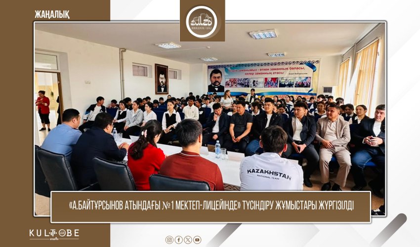 «А.БАЙТҰРСЫНОВ АТЫНДАҒЫ №1 МЕКТЕП-ЛИЦЕЙІНДЕ» ТҮСІНДІРУ ЖҰМЫСТАРЫ ЖҮРГІЗІЛДІ