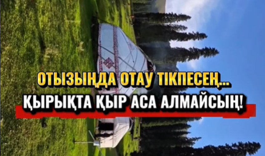 ОТЫЗЫҢДА ОТАУ ТІКПЕСЕҢ ҚЫРЫҚТА ҚЫР АСА АЛМАЙСЫҢ!