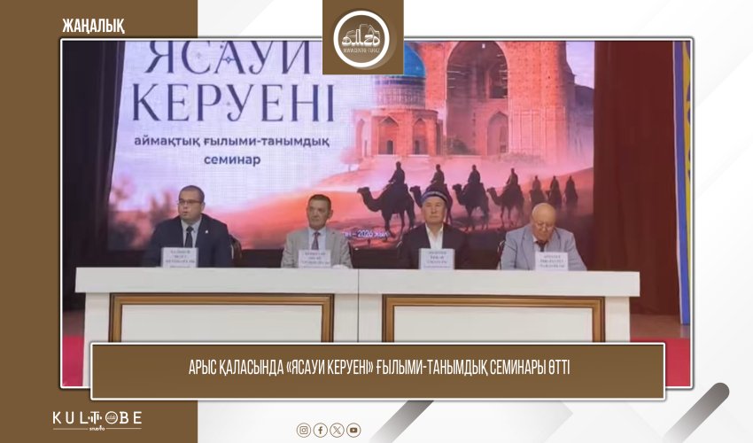 АРЫС ҚАЛАСЫНДА «ЯСАУИ КЕРУЕНІ» ҒЫЛЫМИ-ТАНЫМДЫҚ СЕМИНАРЫ ӨТТІ