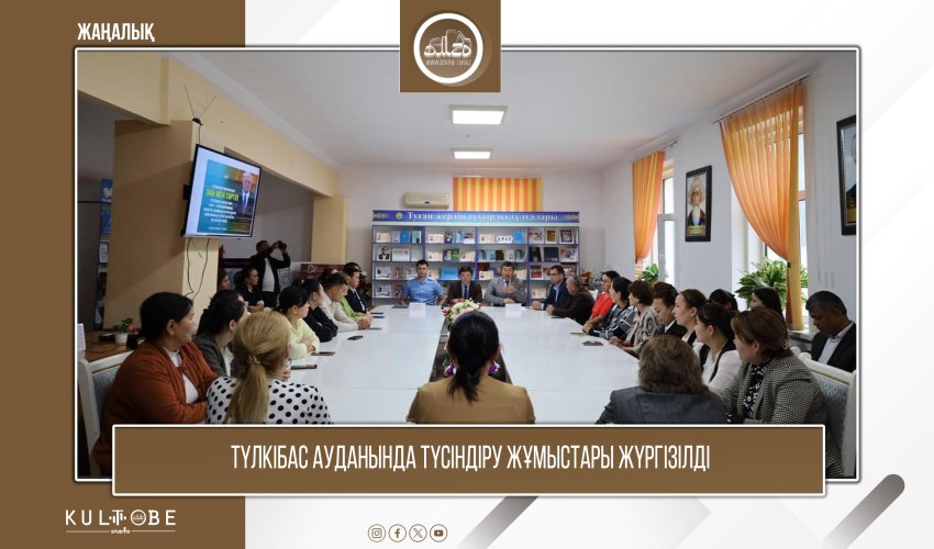ТҮЛКІБАС АУДАНЫНДА ТҮСІНДІРУ ЖҰМЫСТАРЫ ЖҮРГІЗІЛДІ