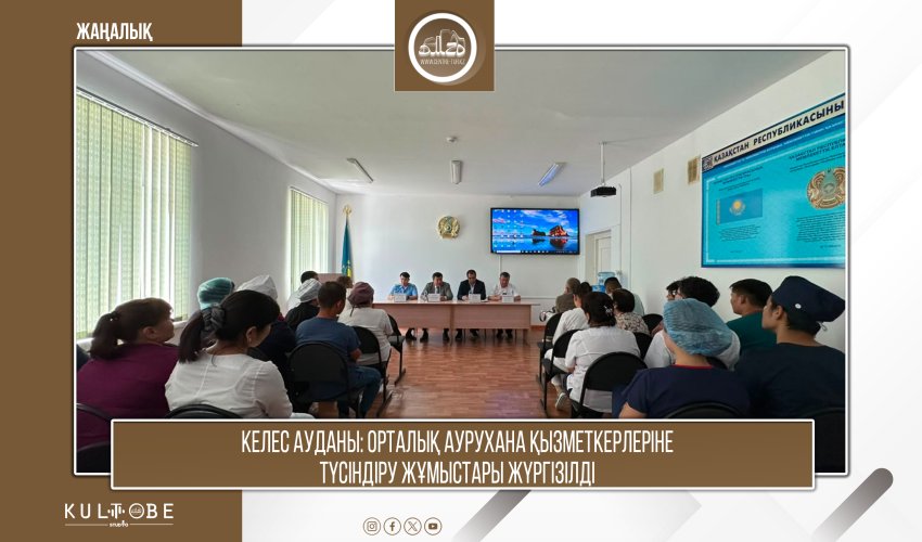 Келес ауданы: Орталық аурухана қызметкерлеріне түсіндіру жұмыстары жүргізілді