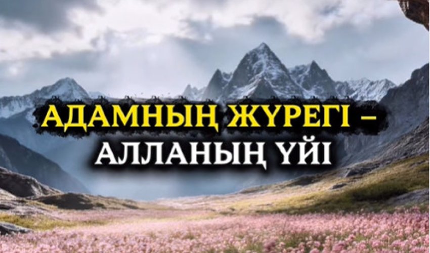АДАМНЫҢ ЖҮРЕГІ – АЛЛАНЫҢ ҮЙІ!