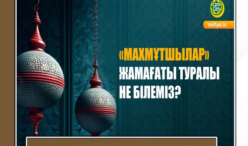 «МАХМҰТШЫЛАР» ЖАМАҒАТЫ ТУРАЛЫ НЕ БІЛЕМІЗ?