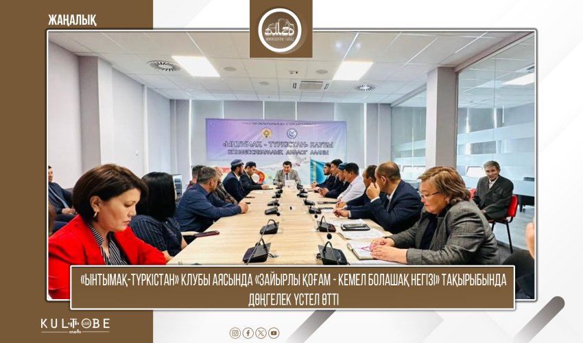 «ЫНТЫМАҚ-ТҮРКІСТАН» КЛУБЫ АЯСЫНДА «ЗАЙЫРЛЫ ҚОҒАМ - КЕМЕЛ БОЛАШАҚ НЕГІЗІ» ТАҚЫРЫБЫНДА ДӨҢГЕЛЕК ҮСТЕЛ ӨТТІ