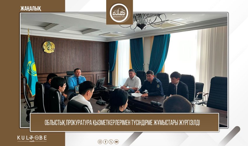 ОБЛЫСТЫҚ ПРОКУРАТУРА ҚЫЗМЕТКЕРЛЕРІМЕН ТҮСІНДІРМЕ ЖҰМЫСТАРЫ ЖҮРГІЗІЛДІ