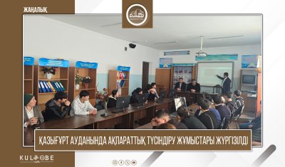 ҚАЗЫҒҰРТ АУДАНЫНДА АҚПАРАТТЫҚ ТҮСІНДІРУ ЖҰМЫСТАРЫ ЖҮРГІЗІЛДІ